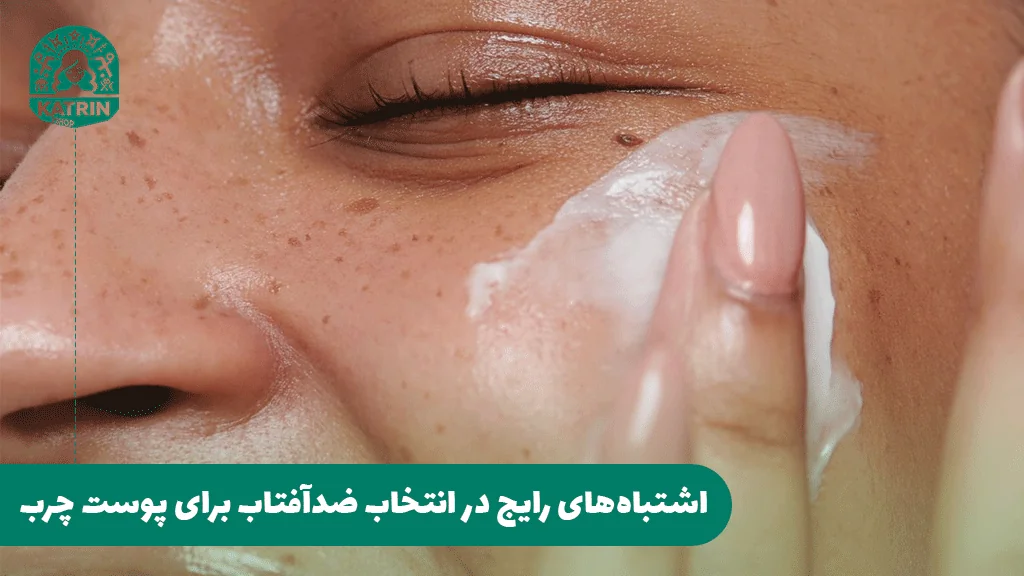 اشتباه‌های رایج در انتخاب ضدآفتاب برای پوست چرب