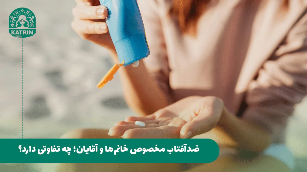 ضدآفتاب مخصوص خانم‌ها و آقایان؛ چه تفاوتی دارد؟